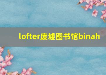 lofter废墟图书馆binah