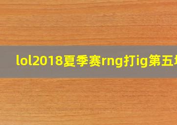 lol2018夏季赛rng打ig第五场