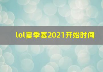 lol夏季赛2021开始时间