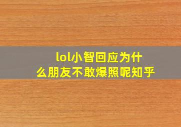 lol小智回应为什么朋友不敢爆照呢知乎