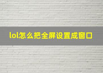 lol怎么把全屏设置成窗口