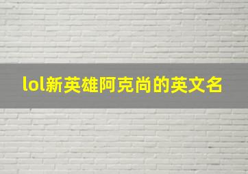 lol新英雄阿克尚的英文名