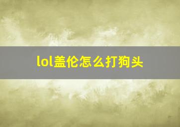 lol盖伦怎么打狗头