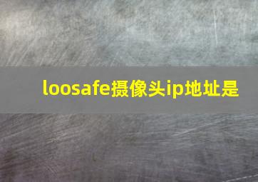 loosafe摄像头ip地址是