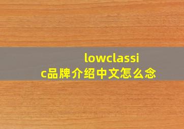 lowclassic品牌介绍中文怎么念