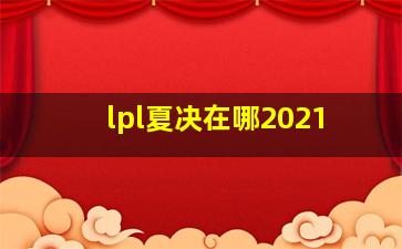 lpl夏决在哪2021