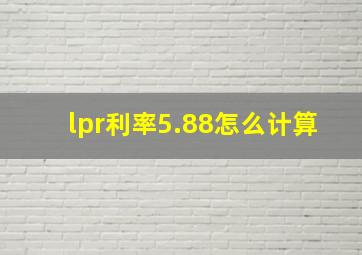 lpr利率5.88怎么计算