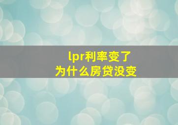 lpr利率变了为什么房贷没变