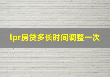 lpr房贷多长时间调整一次