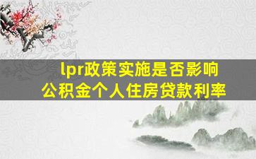 lpr政策实施是否影响公积金个人住房贷款利率