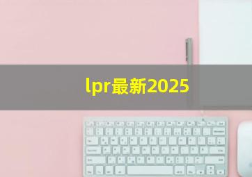 lpr最新2025