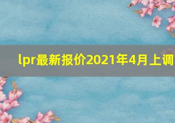 lpr最新报价2021年4月上调