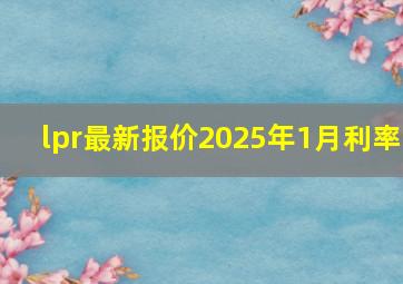 lpr最新报价2025年1月利率