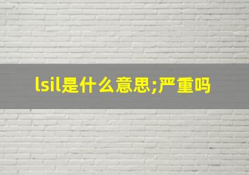 lsil是什么意思;严重吗