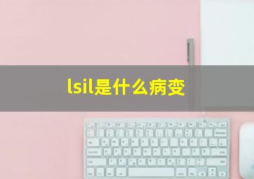 lsil是什么病变