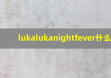 lukalukanightfever什么歌