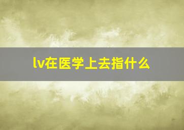 lv在医学上去指什么