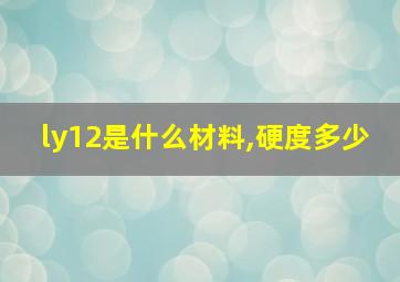 ly12是什么材料,硬度多少