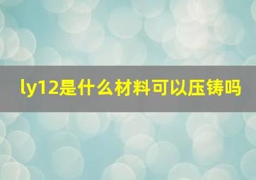 ly12是什么材料可以压铸吗