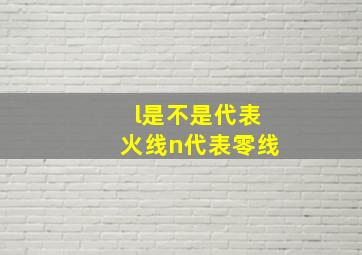 l是不是代表火线n代表零线