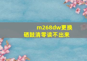 m268dw更换硒鼓清零读不出来