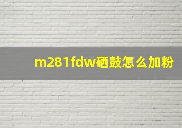 m281fdw硒鼓怎么加粉