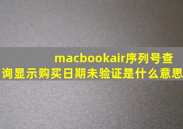 macbookair序列号查询显示购买日期未验证是什么意思