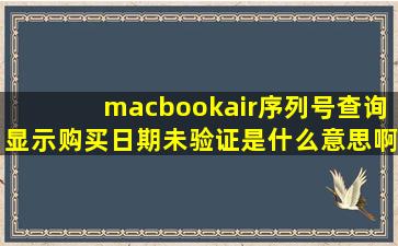 macbookair序列号查询显示购买日期未验证是什么意思啊