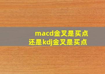 macd金叉是买点还是kdj金叉是买点