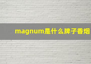 magnum是什么牌子香烟