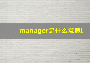 manager是什么意思l