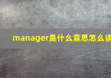 manager是什么意思怎么读