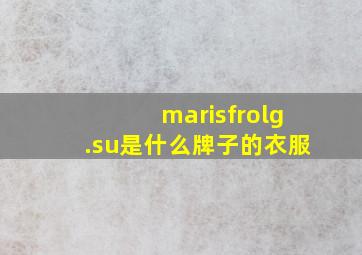 marisfrolg.su是什么牌子的衣服