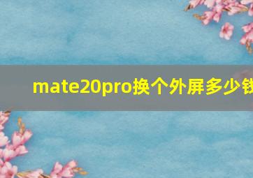 mate20pro换个外屏多少钱