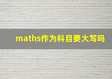 maths作为科目要大写吗