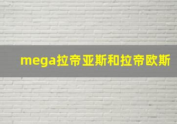 mega拉帝亚斯和拉帝欧斯