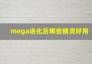 mega进化后哪些精灵好用