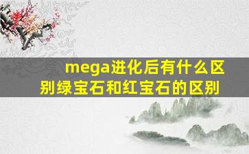 mega进化后有什么区别绿宝石和红宝石的区别