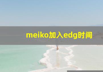 meiko加入edg时间