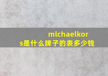 mlchaelkors是什么牌子的表多少钱