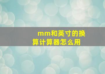 mm和英寸的换算计算器怎么用