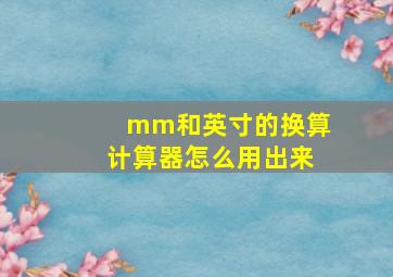 mm和英寸的换算计算器怎么用出来