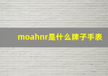 moahnr是什么牌子手表