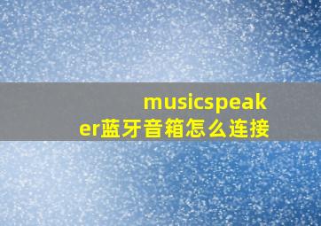 musicspeaker蓝牙音箱怎么连接