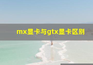 mx显卡与gtx显卡区别