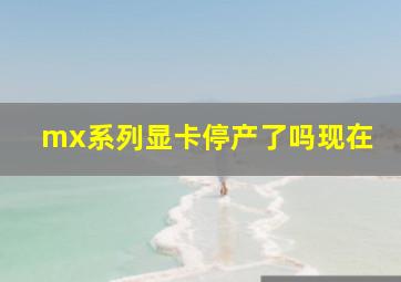 mx系列显卡停产了吗现在