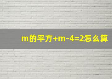 m的平方+m-4=2怎么算