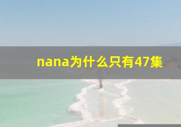 nana为什么只有47集