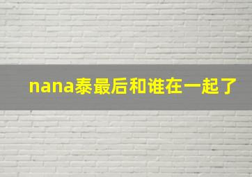 nana泰最后和谁在一起了