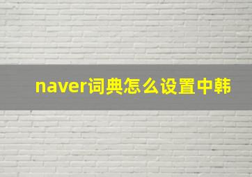 naver词典怎么设置中韩